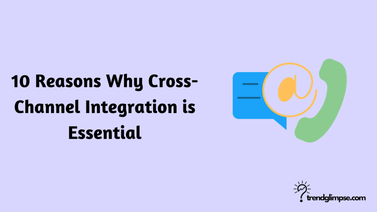 10 Reasons Why Cross-Channel Integration is Essential
