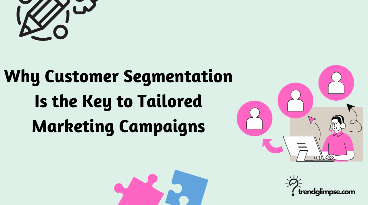 Why Customer Segmentation Is the Key to Tailored Marketing Campaigns